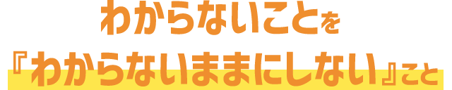 わからないことをわからないままにしないこと