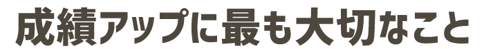 成績アップに最も大切なこと
