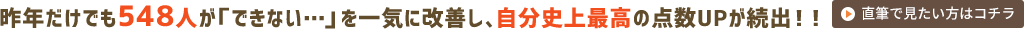 昨年だけでも548人が「できない…」を一気に改善し、自分史上最高の点数UPが続出！